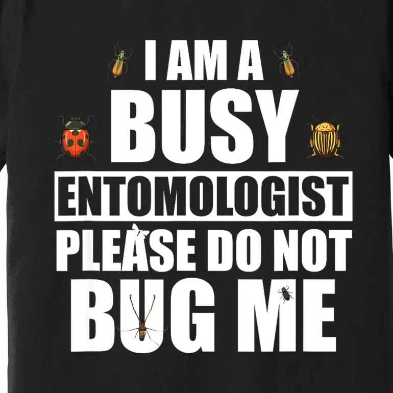 Funny Entomology Gift For Bug Lover I Am A Busy Entomologist Premium T-Shirt