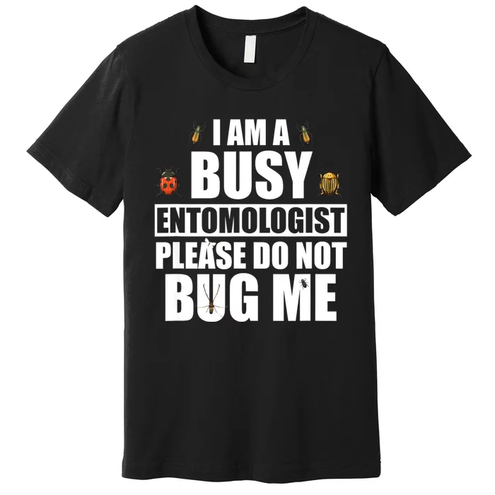 Funny Entomology Gift For Bug Lover I Am A Busy Entomologist Premium T-Shirt