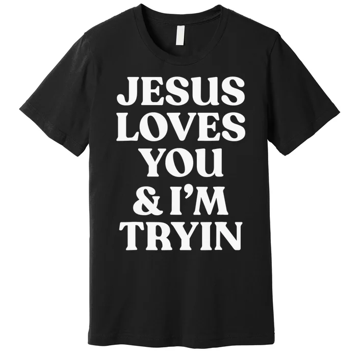 Funny Evangelism Gift Sarcasm Jesus Loves You and I'm Trying Premium T-Shirt