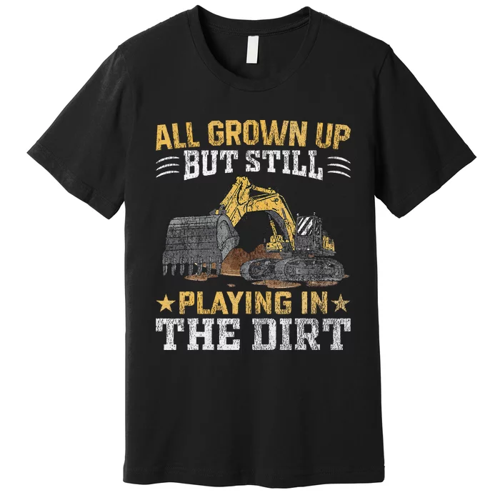 Funny Excavator Heavy Equipment Operator Playing In The Dirt Premium T-Shirt