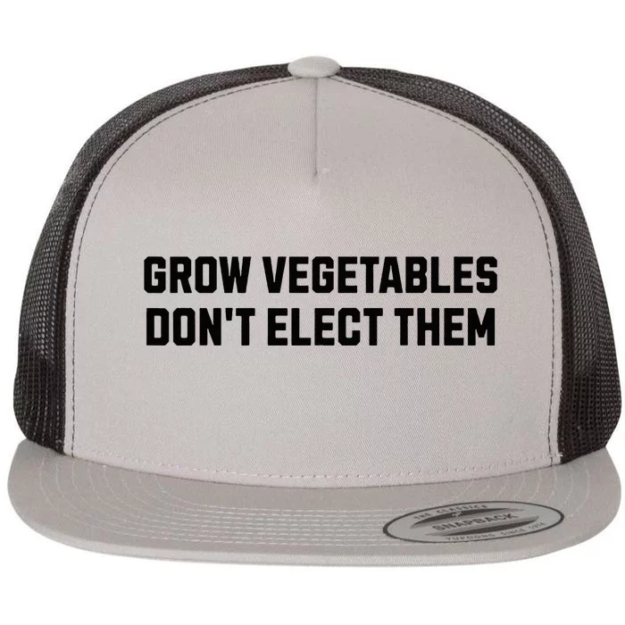 Funny Election Quote Grow Vegetables Do Not Elect Them Flat Bill Trucker Hat