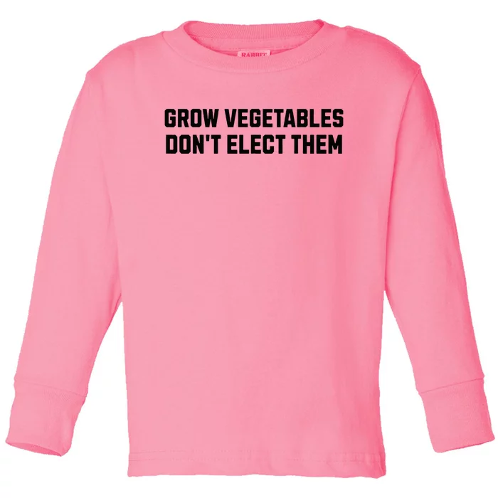 Funny Election Quote Grow Vegetables Do Not Elect Them Toddler Long Sleeve Shirt