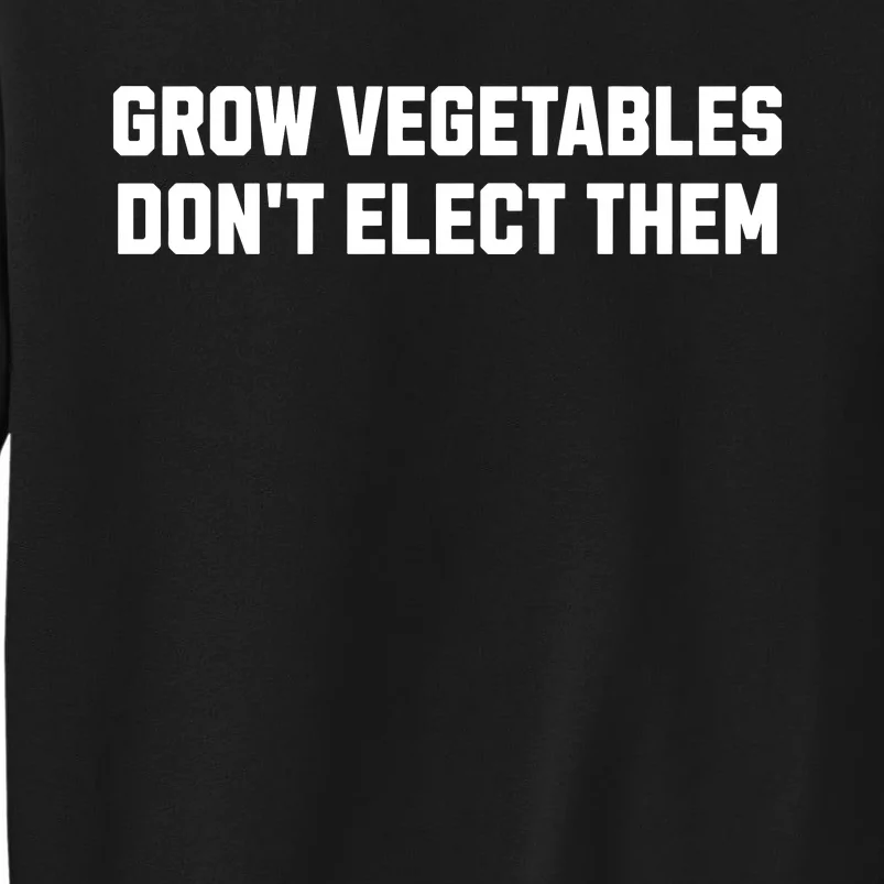 Funny Election Quote Grow Vegetables Do Not Elect Them Sweatshirt