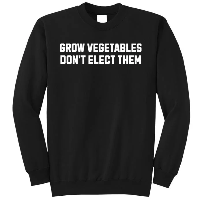 Funny Election Quote Grow Vegetables Do Not Elect Them Sweatshirt