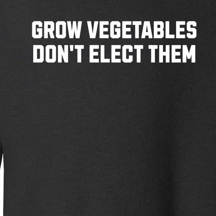 Funny Election Quote Grow Vegetables Do Not Elect Them Toddler Sweatshirt