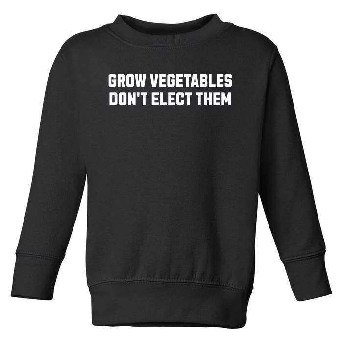 Funny Election Quote Grow Vegetables Do Not Elect Them Toddler Sweatshirt