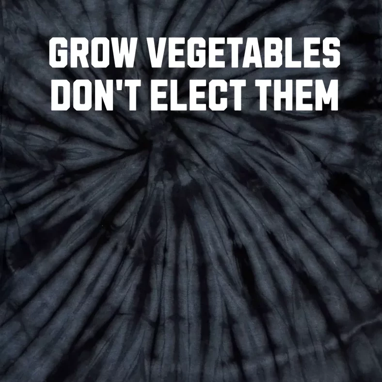 Funny Election Quote Grow Vegetables Do Not Elect Them Tie-Dye T-Shirt