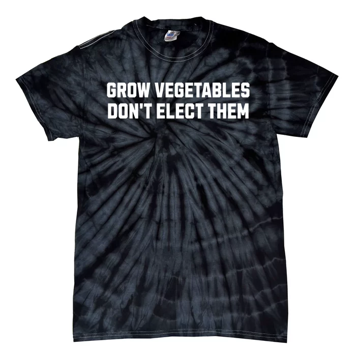 Funny Election Quote Grow Vegetables Do Not Elect Them Tie-Dye T-Shirt