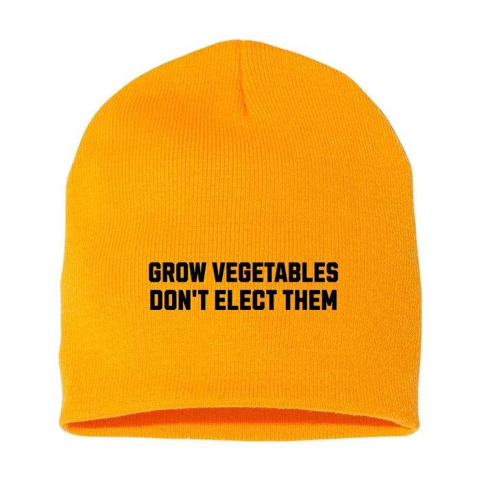 Funny Election Quote Grow Vegetables Do Not Elect Them Short Acrylic Beanie