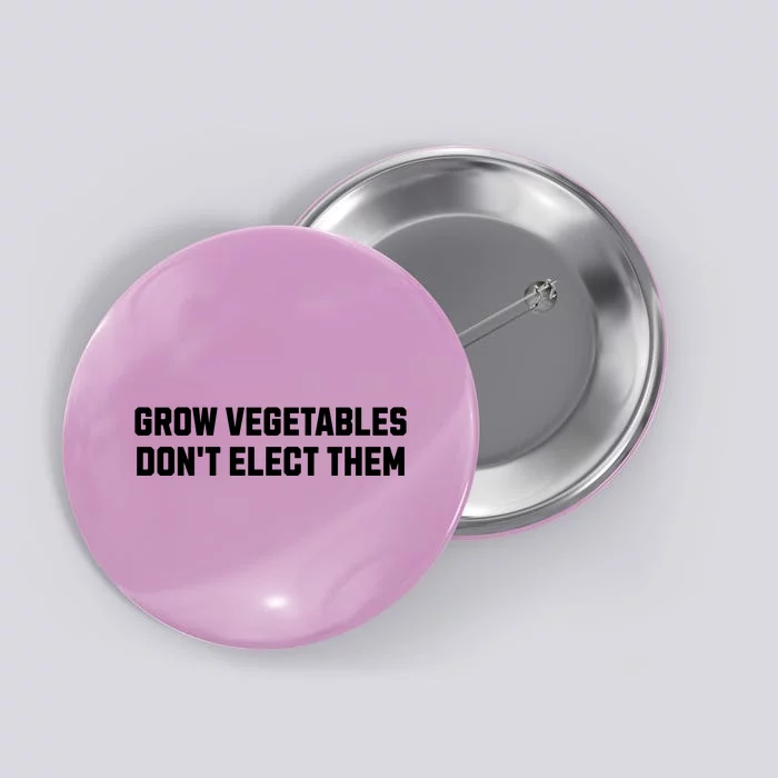 Funny Election Quote Grow Vegetables Do Not Elect Them Button