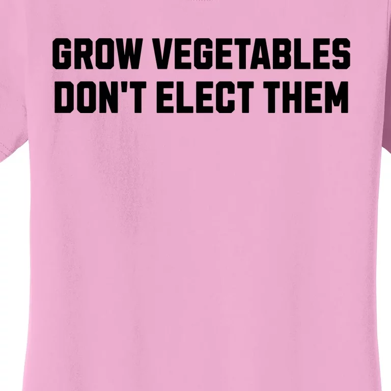 Funny Election Quote Grow Vegetables Do Not Elect Them Women's T-Shirt