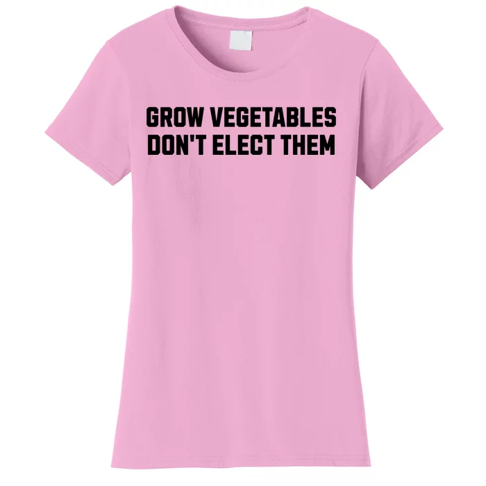 Funny Election Quote Grow Vegetables Do Not Elect Them Women's T-Shirt