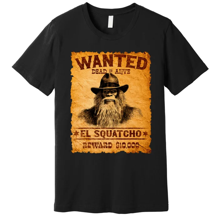 Funny El Squatcho Wanted Poster Bigfoot Sasquatch Lover Premium T-Shirt