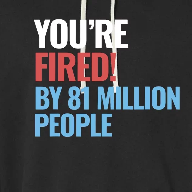 Funny Electoral YouRe Fired By 81 Million People Garment-Dyed Fleece Hoodie