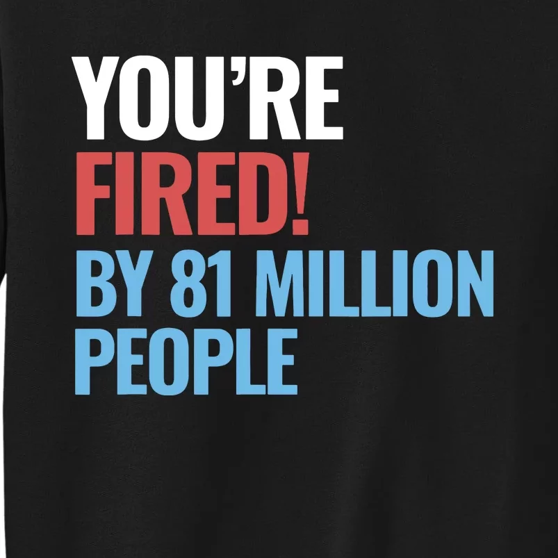 Funny Electoral YouRe Fired By 81 Million People Tall Sweatshirt