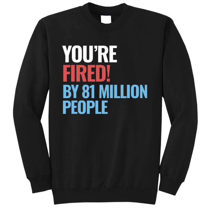 Funny Electoral YouRe Fired By 81 Million People Tall Sweatshirt