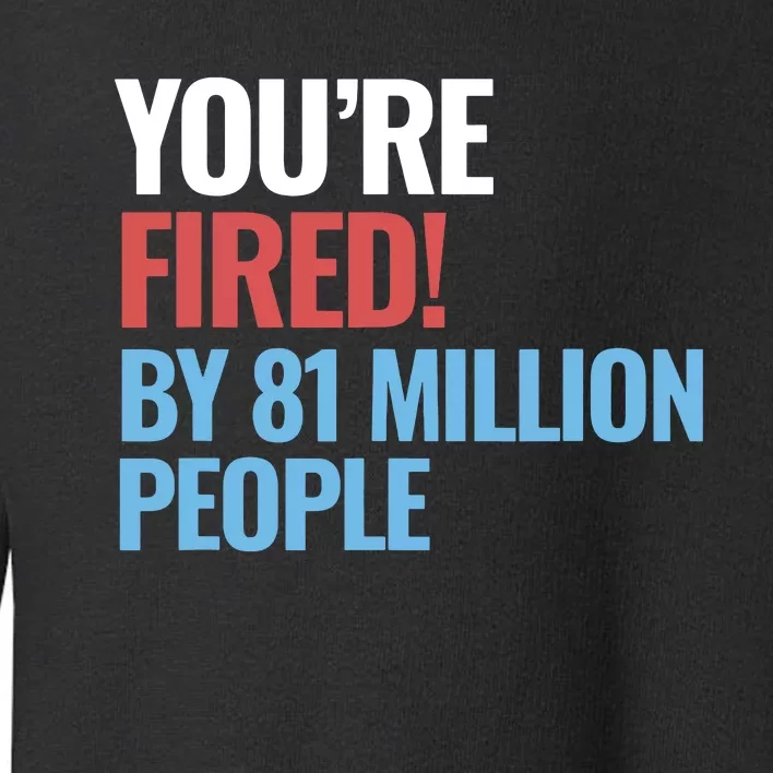 Funny Electoral YouRe Fired By 81 Million People Toddler Sweatshirt