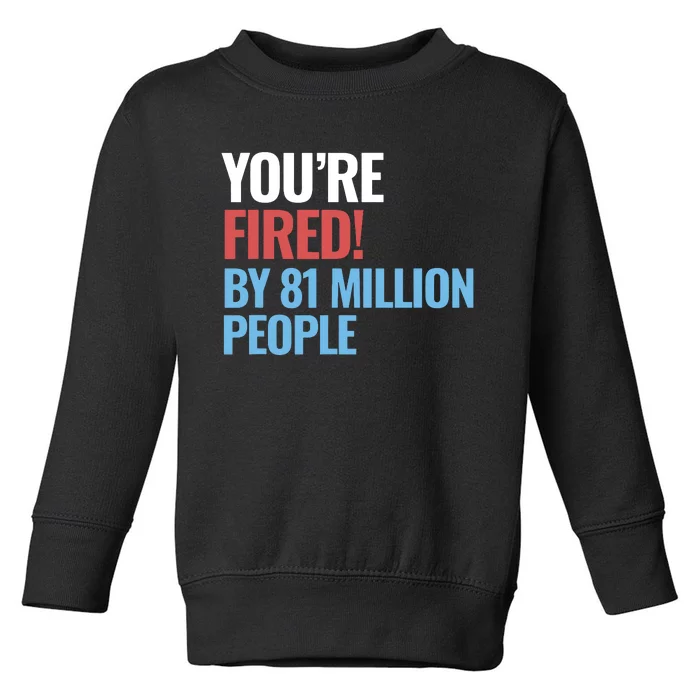 Funny Electoral YouRe Fired By 81 Million People Toddler Sweatshirt