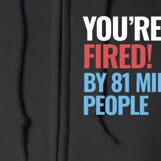 Funny Electoral YouRe Fired By 81 Million People Full Zip Hoodie