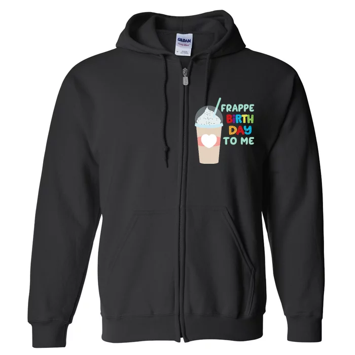 Funny Frappe Birthday To Me Joke Saying For Coffee Lovers Full Zip Hoodie