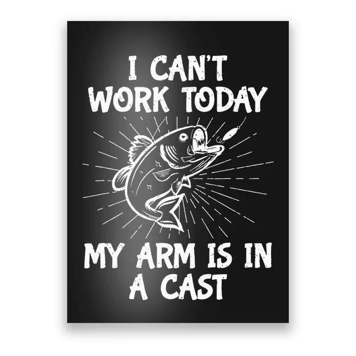 Funny Fishing Cant Work Today My Arm In A Cast Fisherman Poster