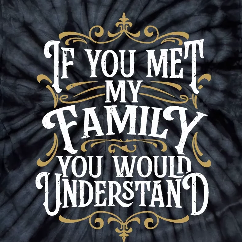 Funny Family Design, If You Met My Family You'd Understand Tie-Dye T-Shirt