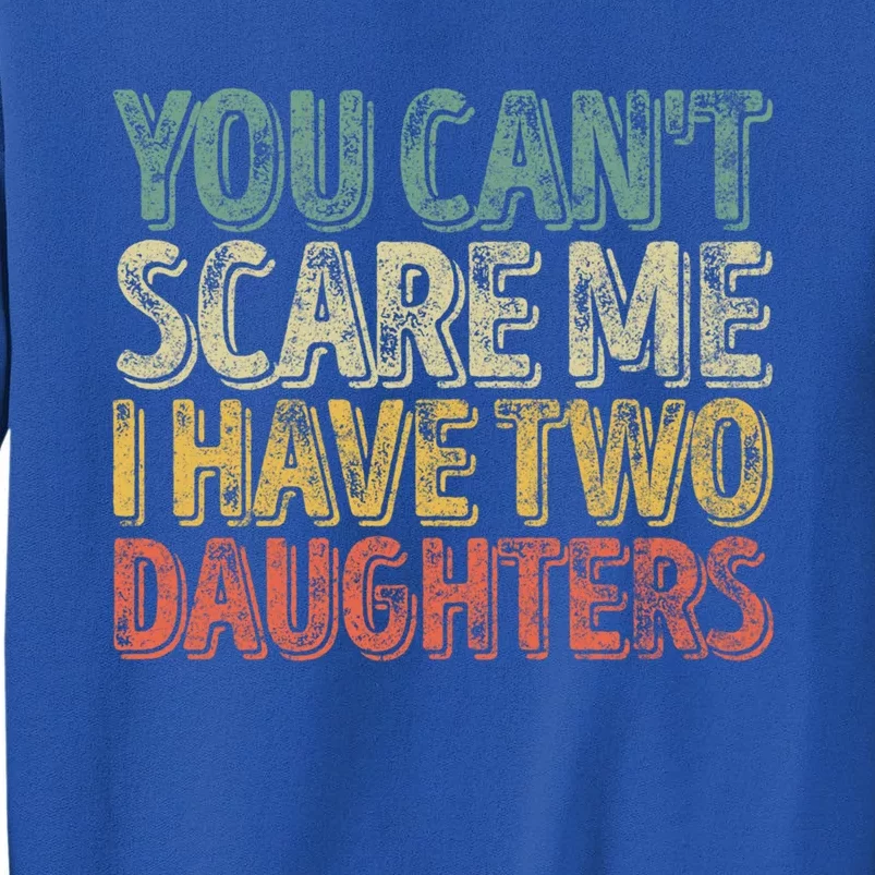 Funny FatherS Day You CanT Scare Me I Have Two Daughters Funny Gift Tall Sweatshirt