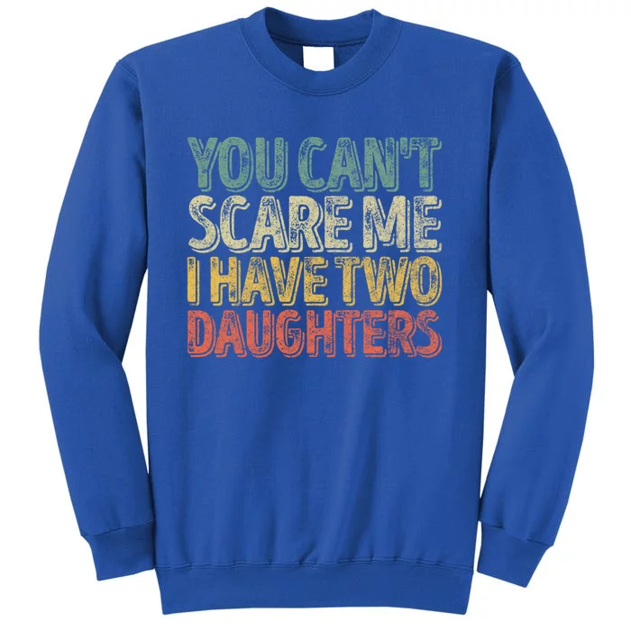 Funny FatherS Day You CanT Scare Me I Have Two Daughters Funny Gift Tall Sweatshirt