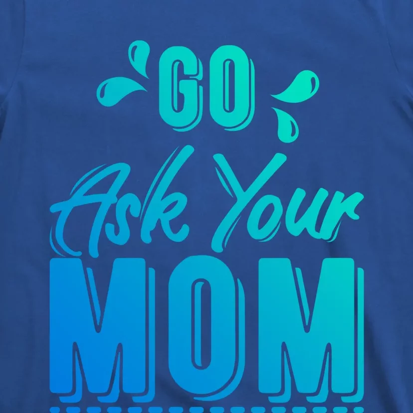 Funny Fathers Day Gift Go Ask Your Mom Funny Joke Dad Gift T-Shirt