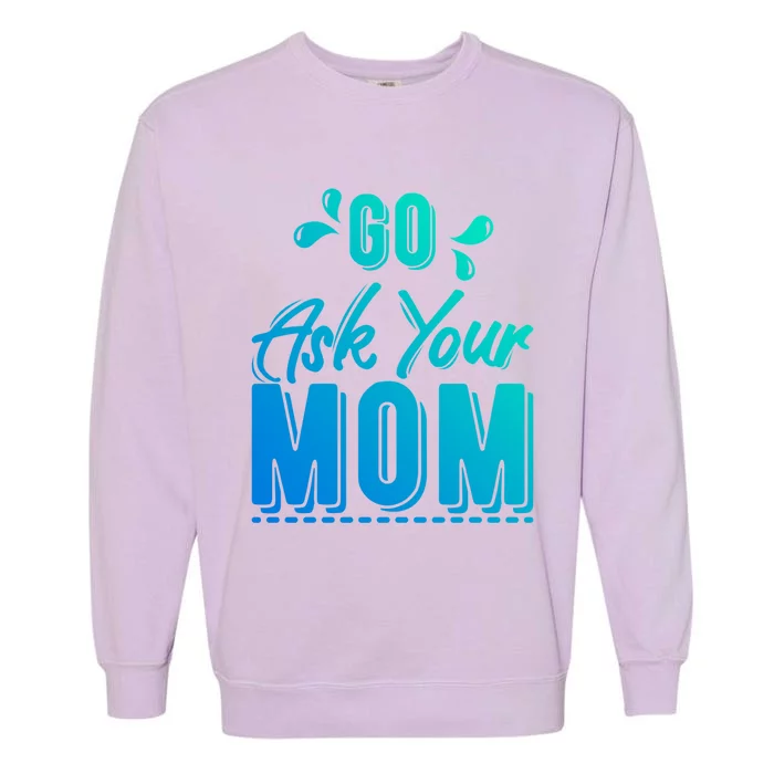 Funny Fathers Day Gift Go Ask Your Mom Funny Joke Dad Gift Garment-Dyed Sweatshirt