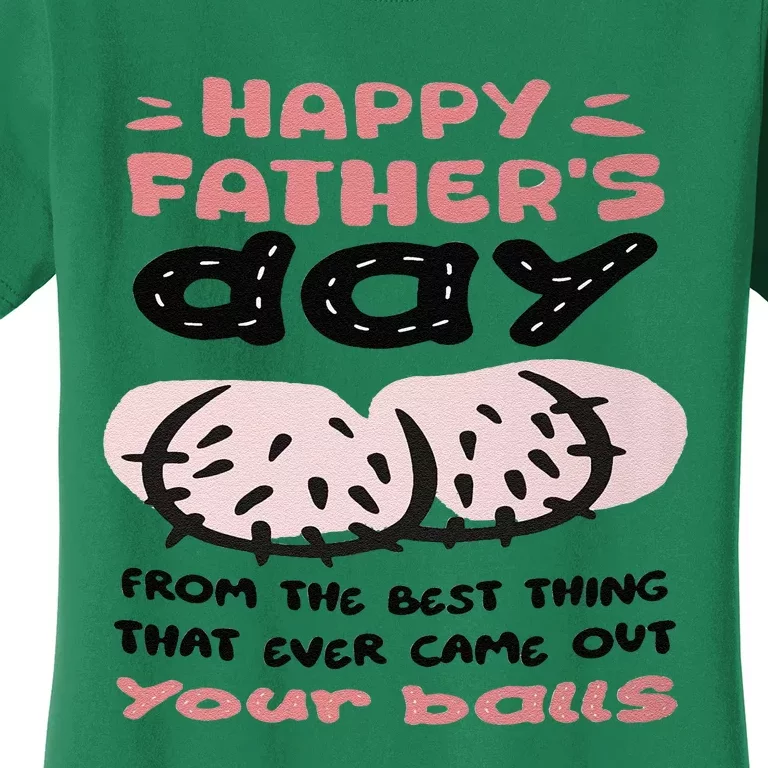 Funny FatherS Day From The Best Thing That Ever Came Out Your Balls Women's T-Shirt