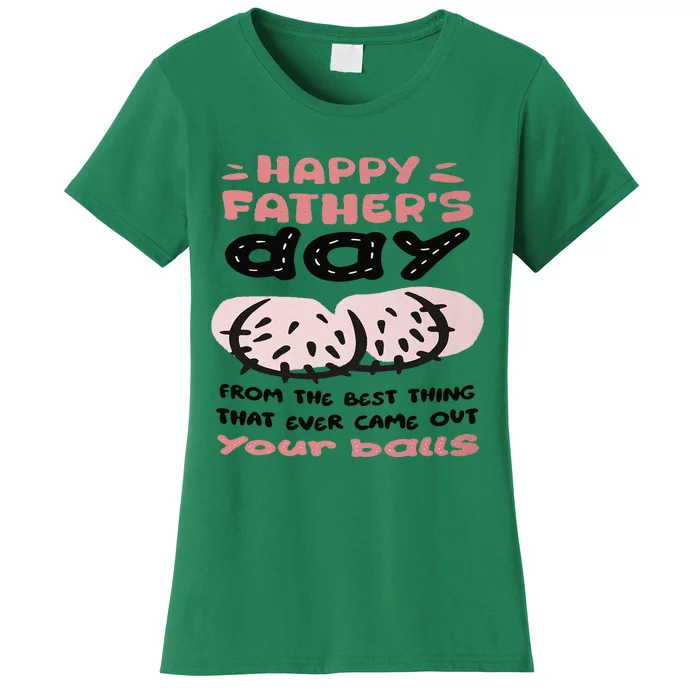 Funny FatherS Day From The Best Thing That Ever Came Out Your Balls Women's T-Shirt