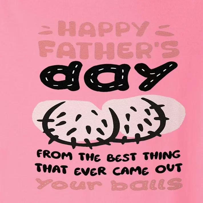 Funny FatherS Day From The Best Thing That Ever Came Out Your Balls Toddler Long Sleeve Shirt