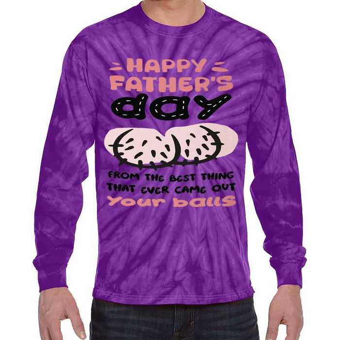 Funny FatherS Day From The Best Thing That Ever Came Out Your Balls Tie-Dye Long Sleeve Shirt