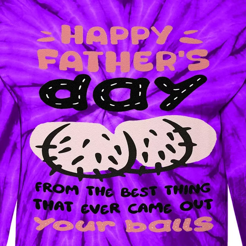 Funny FatherS Day From The Best Thing That Ever Came Out Your Balls Tie-Dye Long Sleeve Shirt