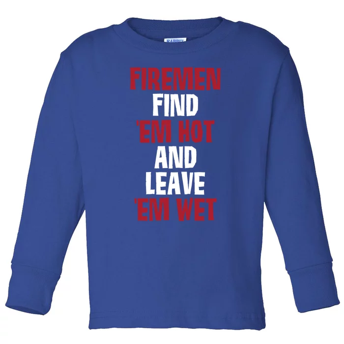 Fire Find Em Hot And Leave Em Wet Funny Saying Tee Fir Gift Toddler Long Sleeve Shirt