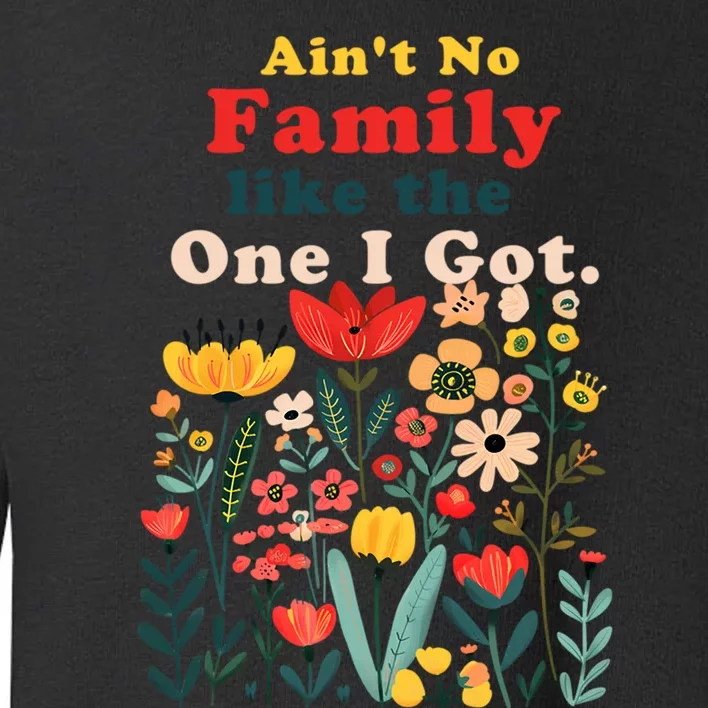 Funny Family Flowers AinT No Family Like The One I Got Toddler Sweatshirt