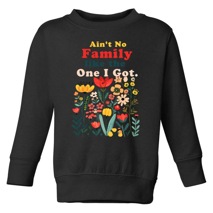 Funny Family Flowers AinT No Family Like The One I Got Toddler Sweatshirt