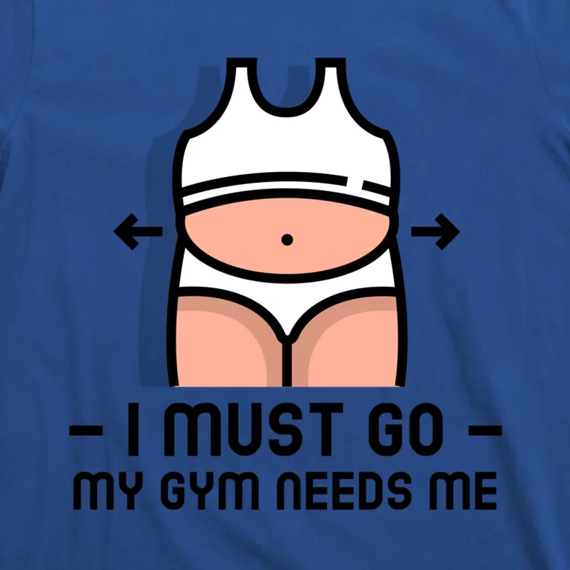 Funny Fitness Funny Gift I Must Go My Gym Needs Me Cool Gift T-Shirt