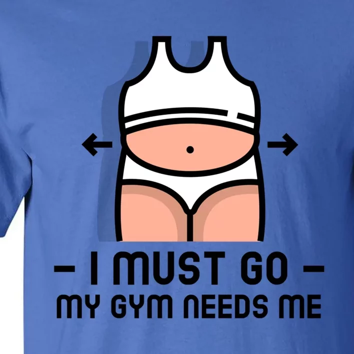 Funny Fitness Funny Gift I Must Go My Gym Needs Me Cool Gift Tall T-Shirt