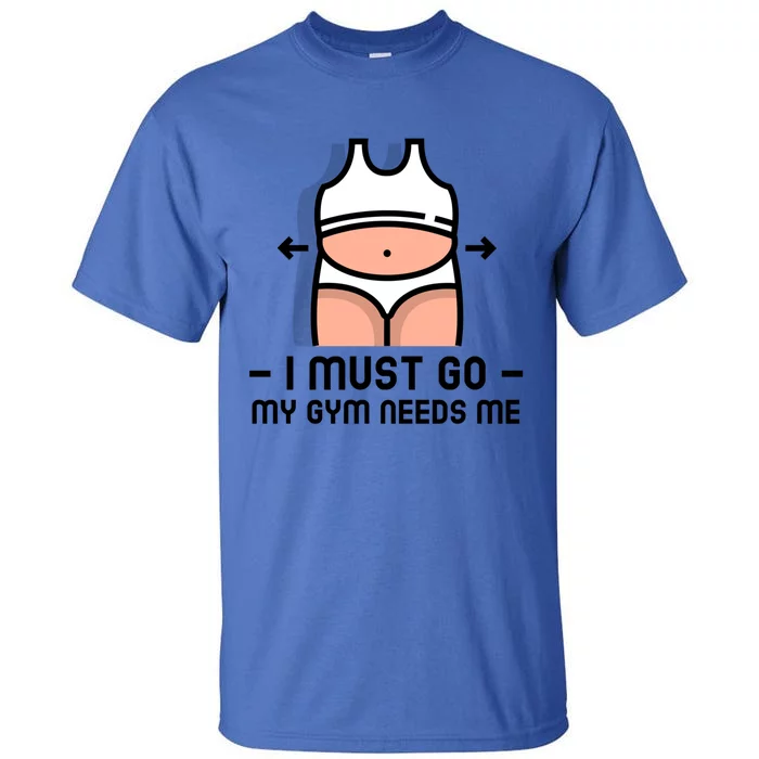 Funny Fitness Funny Gift I Must Go My Gym Needs Me Cool Gift Tall T-Shirt