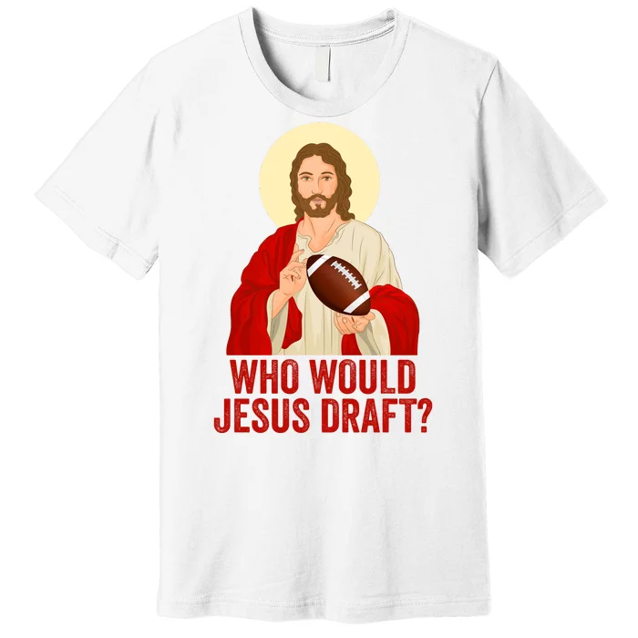 Funny Fantasy Football Who Would Jesus Draft Funny Christians Funny FFL Draft Premium T-Shirt