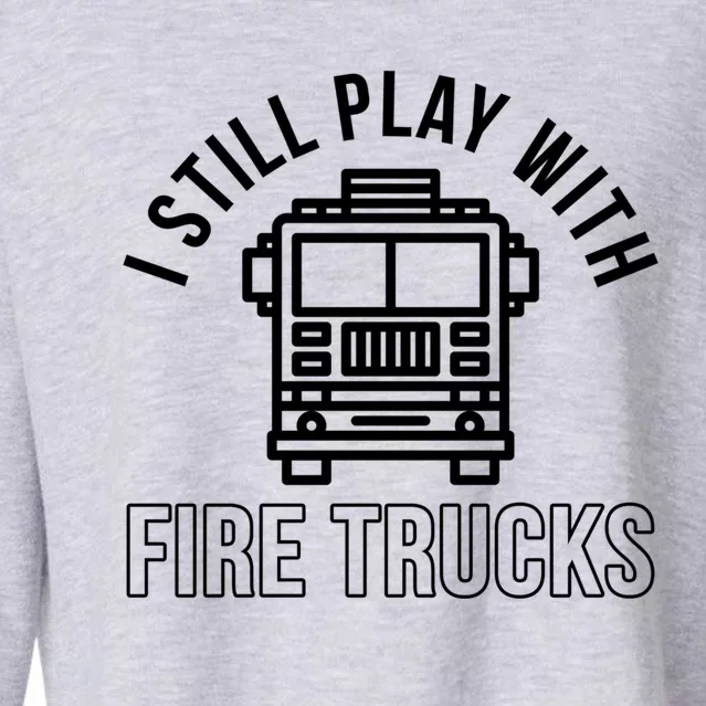 Firefighter Funny Fire I Still Play With Fire Trucks Great Gift Cropped Pullover Crew