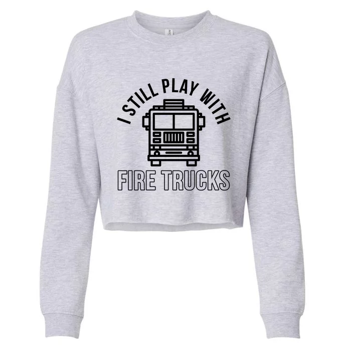 Firefighter Funny Fire I Still Play With Fire Trucks Great Gift Cropped Pullover Crew