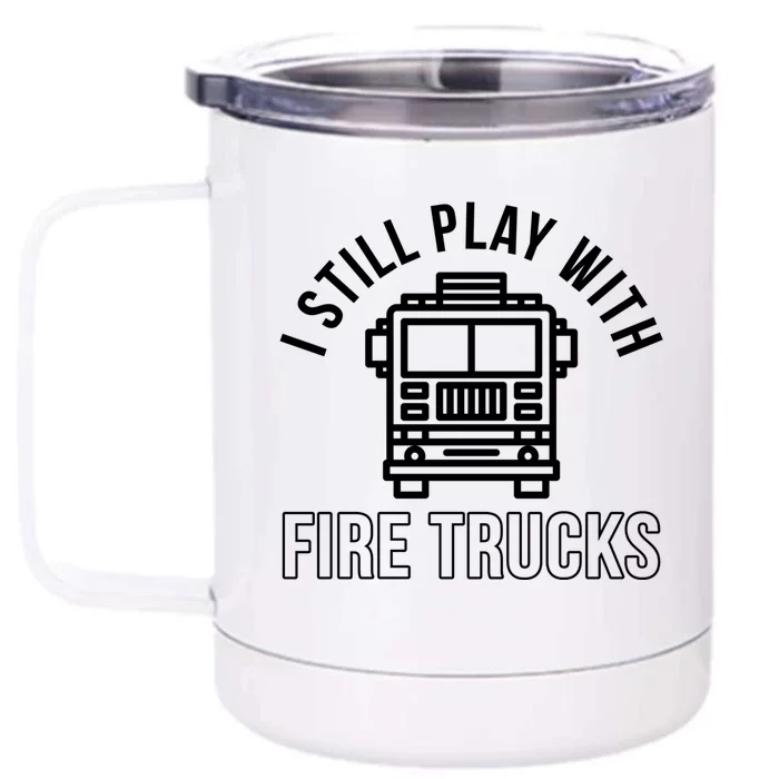 Firefighter Funny Fire I Still Play With Fire Trucks Great Gift Front & Back 12oz Stainless Steel Tumbler Cup