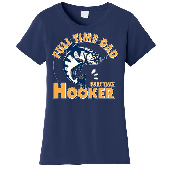 Funny Fishing Full Time Dad Part Time Hooker Women's T-Shirt