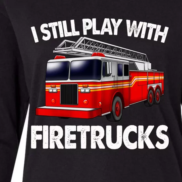 Funny Firefighter Gift I Still Play With Fire Trucks Gift Womens Cotton Relaxed Long Sleeve T-Shirt