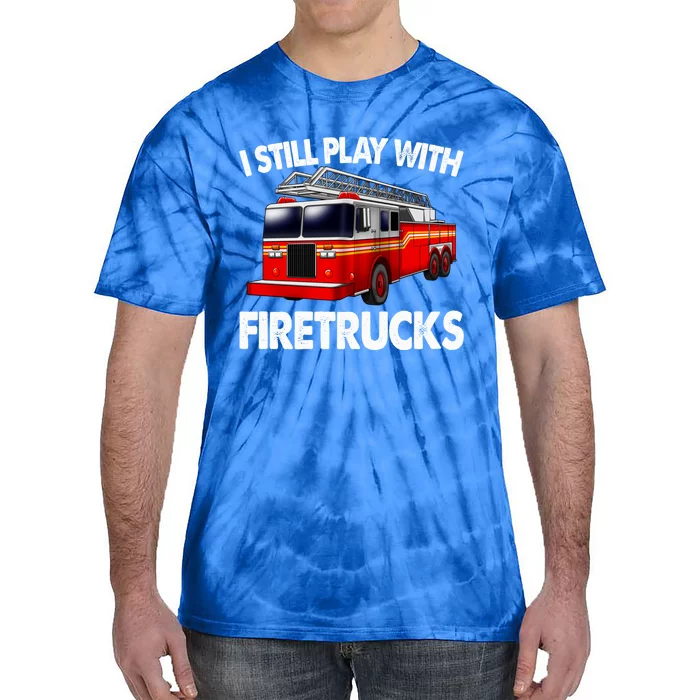 Funny Firefighter Gift I Still Play With Fire Trucks Gift Tie-Dye T-Shirt