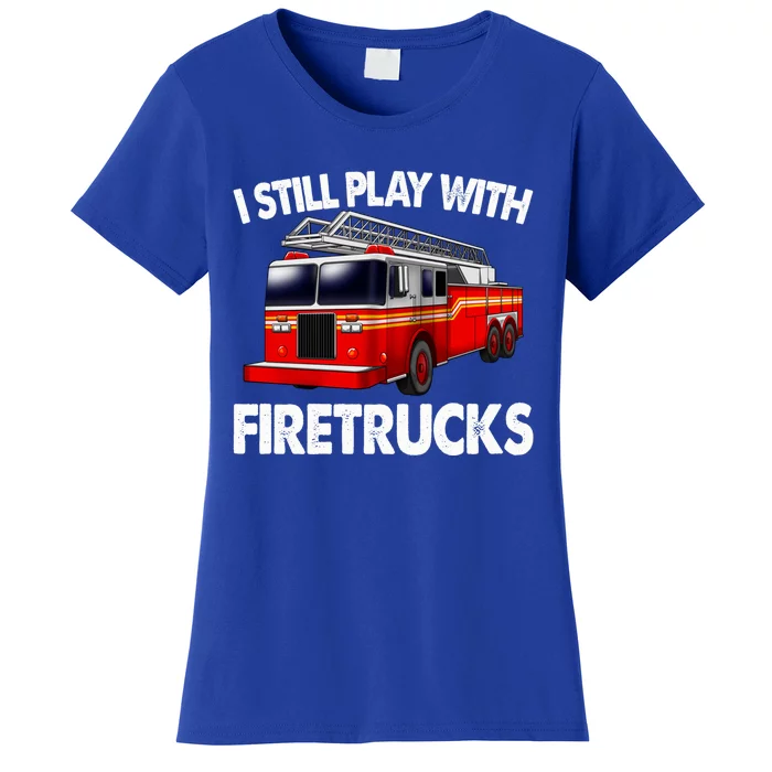 Funny Firefighter Gift I Still Play With Fire Trucks Gift Women's T-Shirt