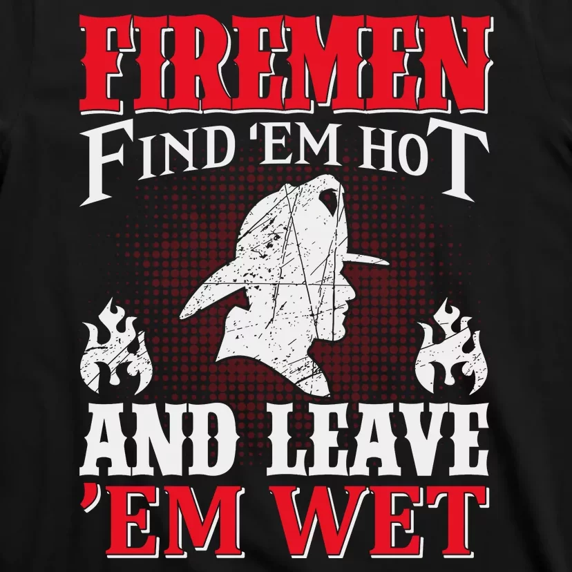 Firemen Find'em Hot And Leave'em Wet T-Shirt